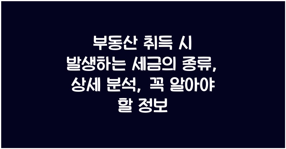 부동산 취득 시 발생하는 세금의 종류: 상세 분석