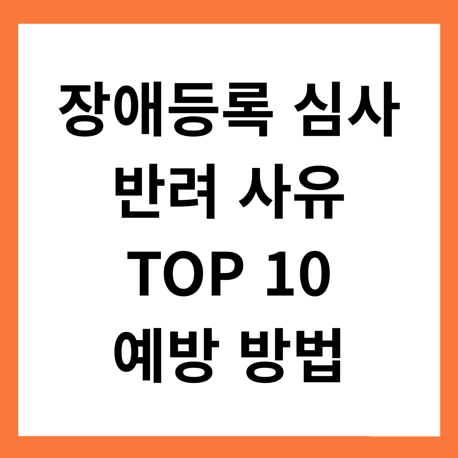 장애등록 심사
자주 반려
TOP 10
예방 방법