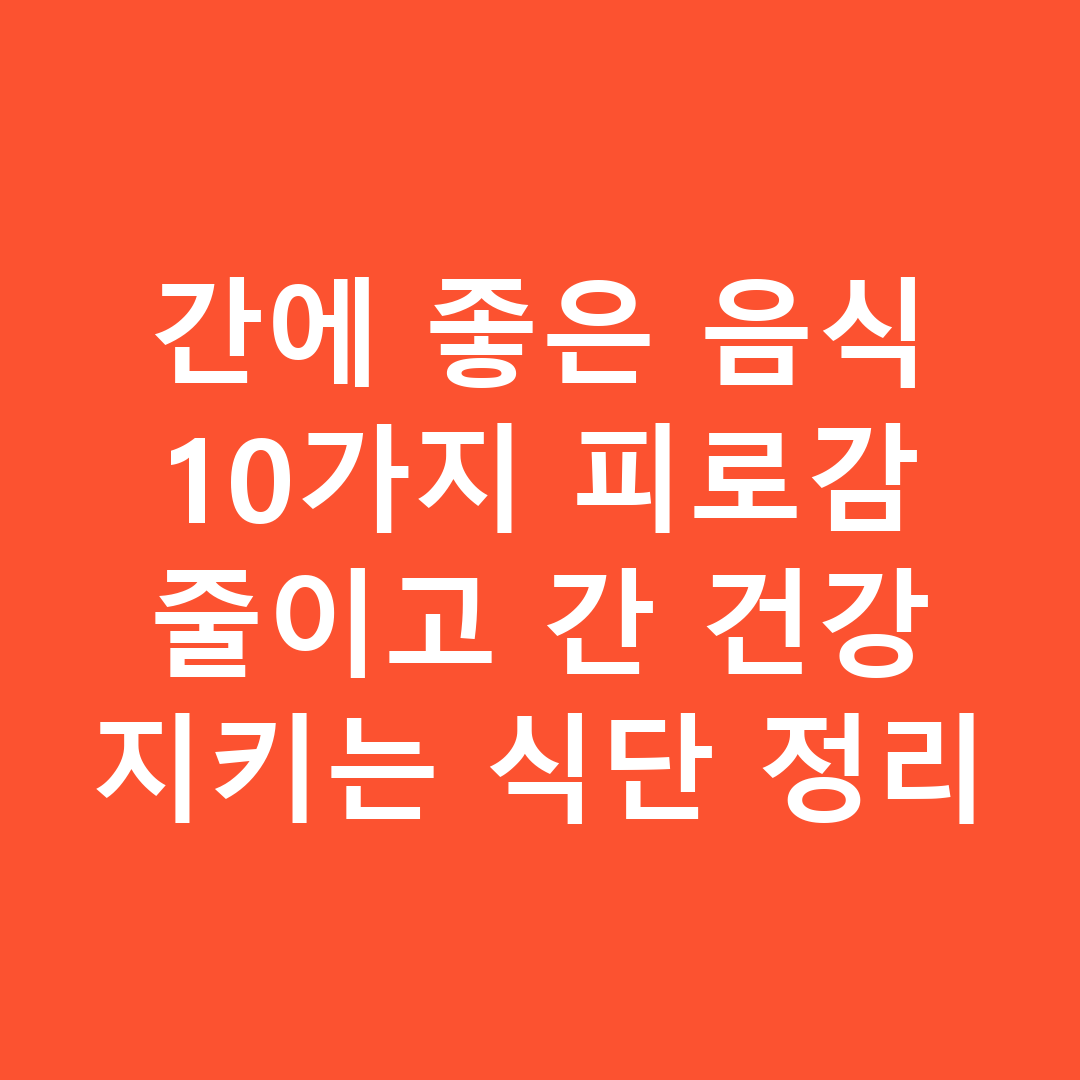 간에 좋은 음식 10가지 피로감 줄이고 간 건강 지키는 식단 정리