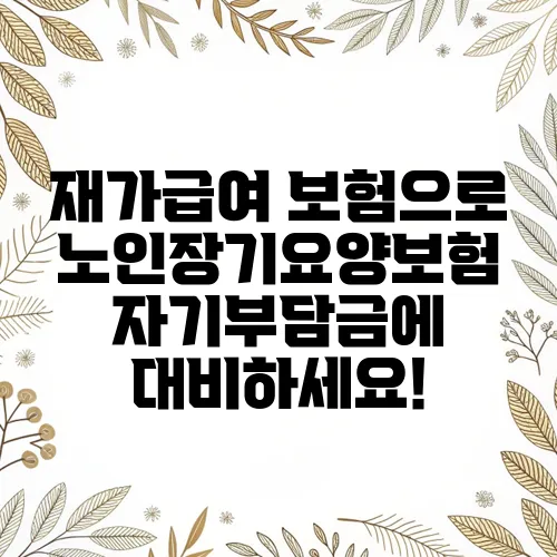 재가급여 보험으로 노인장기요양보험 자기부담금에 대비하세요!