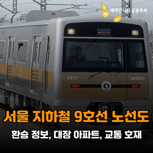 서울 지하철 9호선 완벽 분석! 노선도, 환승 정보, 대장 아파트, 교통 호재까지