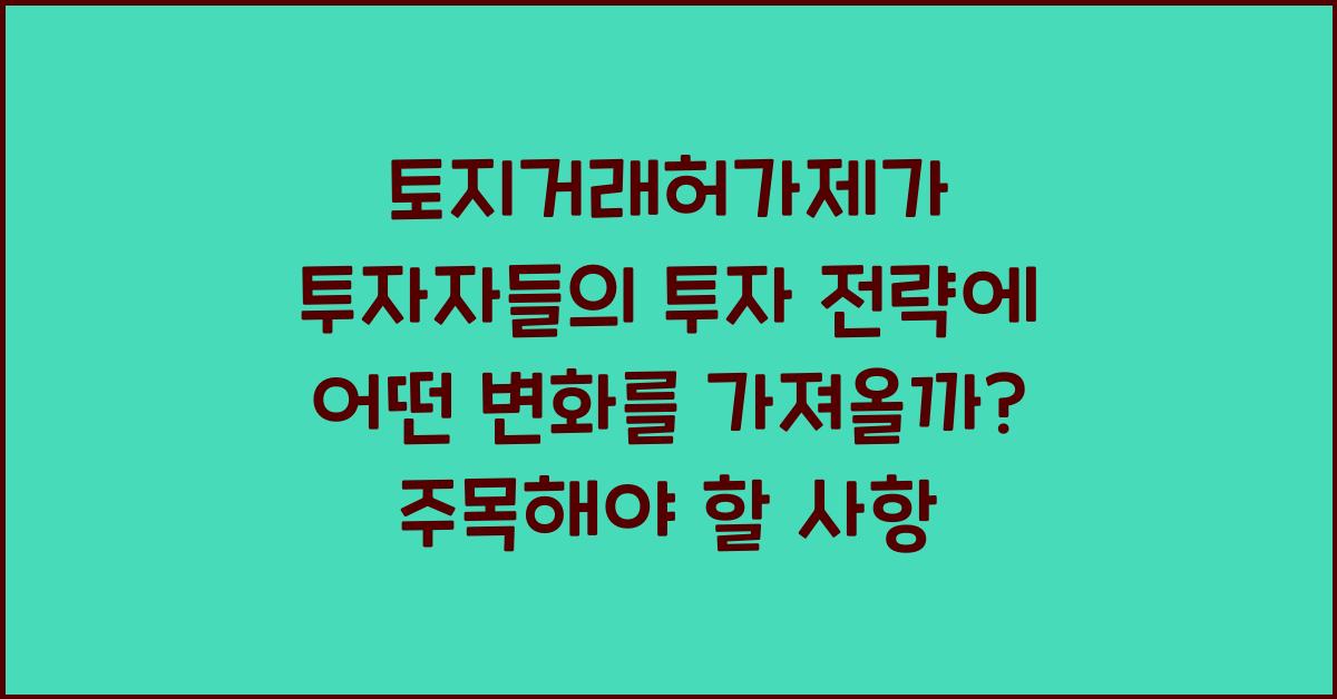 토지거래허가제가 투자자들의 투자 전략에 어떤 변화를 가져올까?
