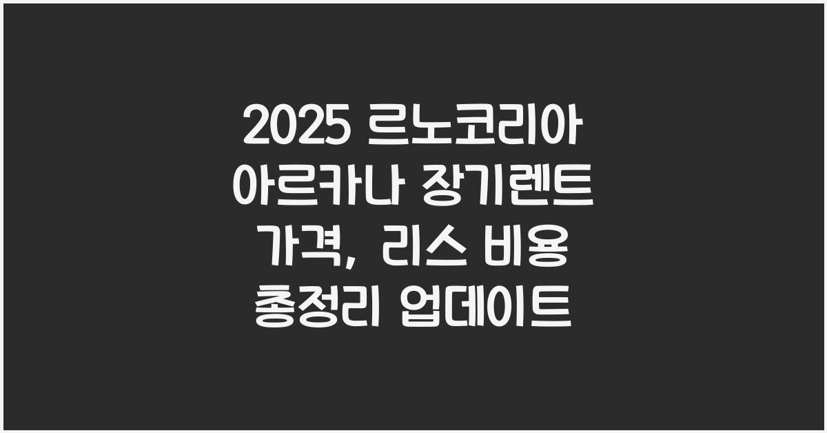 2025 르노코리아 아르카나 장기렌트 가격, 리스 비용 총정리