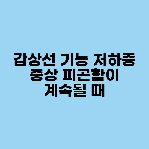 갑상선 기능 저하증 증상 피곤함이 계속될 때