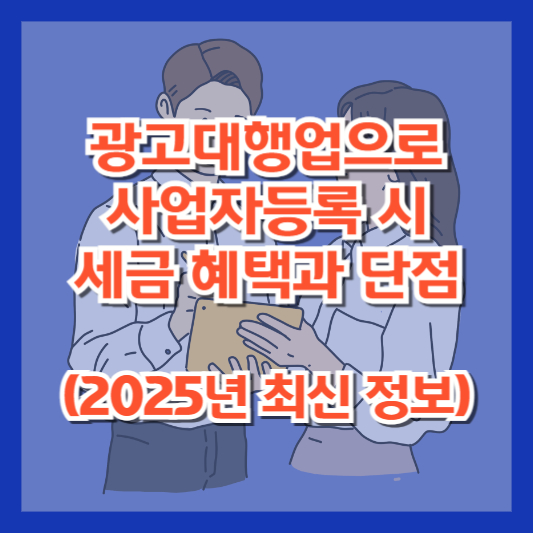광고대행업으로 사업자등록 시 세금 혜택과 단점 (2025년 최신 정보)