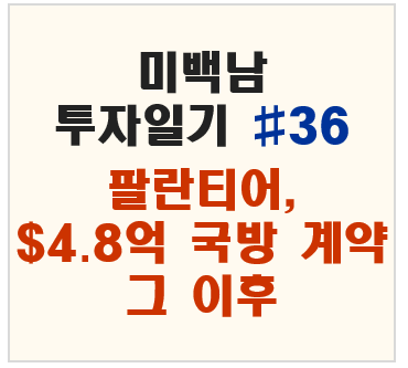 미백남 투자일기 #36 – 팔란티어, 4.8억 달러 국방 계약 그 이후