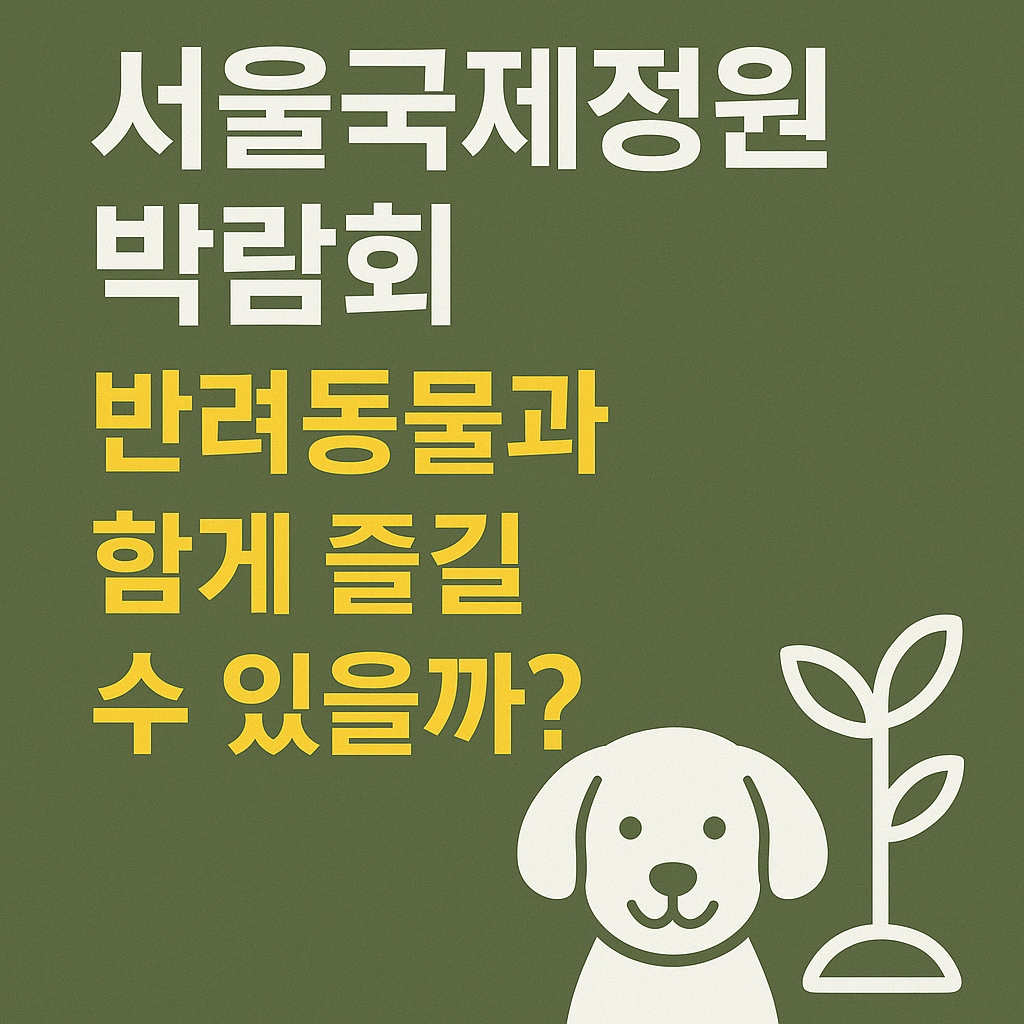 서울국제정원박람회, 반려동물과 함께 즐길 수 있을까? 현장 가이드 총정리