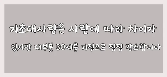  기초대사량은 사람에 따라 차이가 있지만 대부분 30세를 기점으로 점점 감소합니다