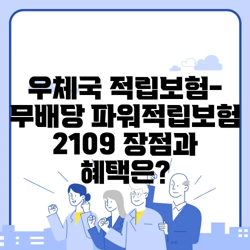 우체국 적립보험-무배당 파워적립보험 2109 장점과 혜택은?