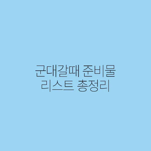 군대갈때 준비물 리스트 총정리