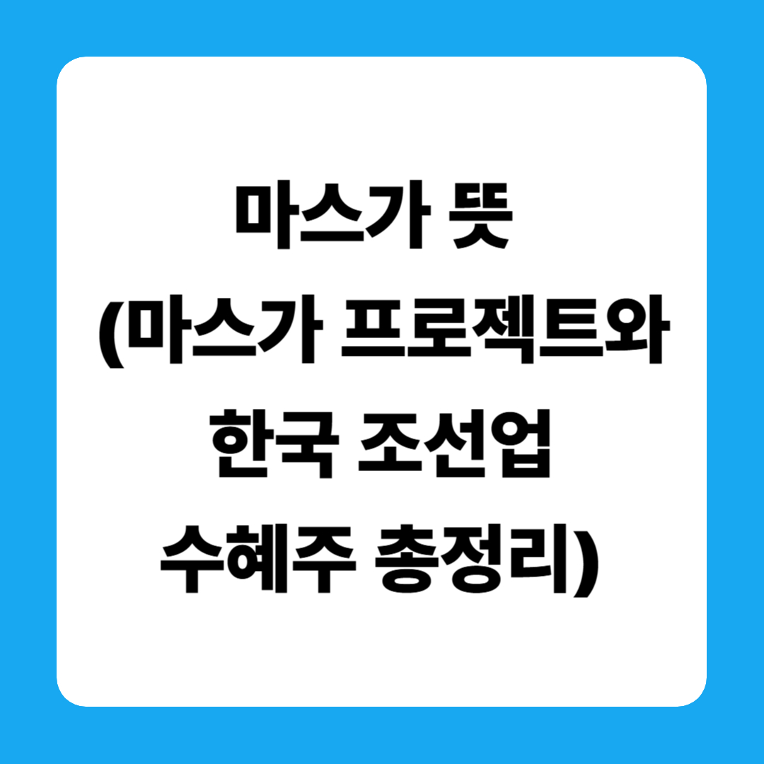마스가 뜻 (마스가 프로젝트와 한국 조선업 수혜주 총정리)