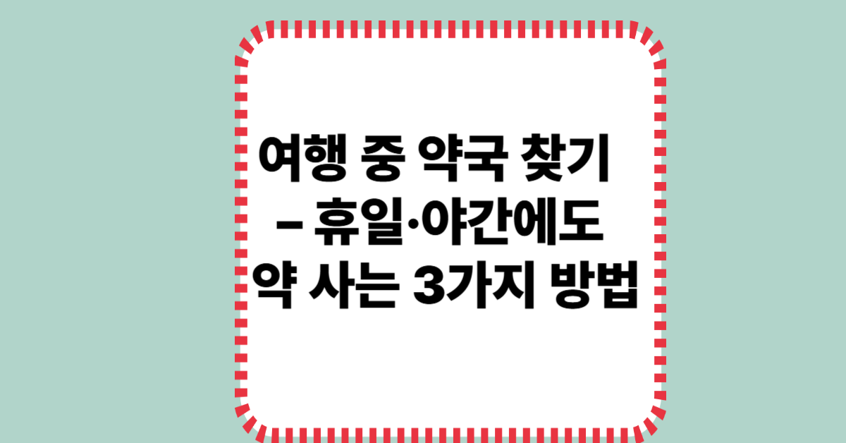 여행 중 약국 찾기 – 휴일·야간에도 약 사는 3가지 방법