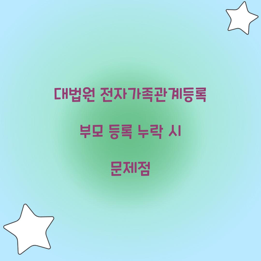 대법원 전자가족관계등록 부모 등록 누락 시 문제점