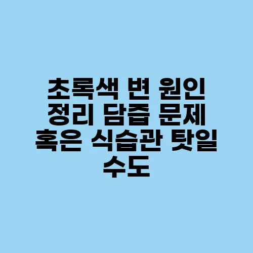 초록색 변 원인 정리 담즙 문제 혹은 식습관 탓일 수도