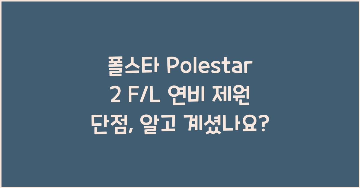 폴스타 Polestar 2 F/L 연비 제원 단점