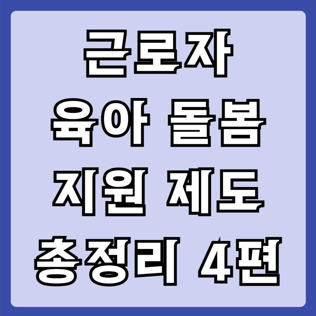 근로자 육아돌봄 지원제도 총정리 4편