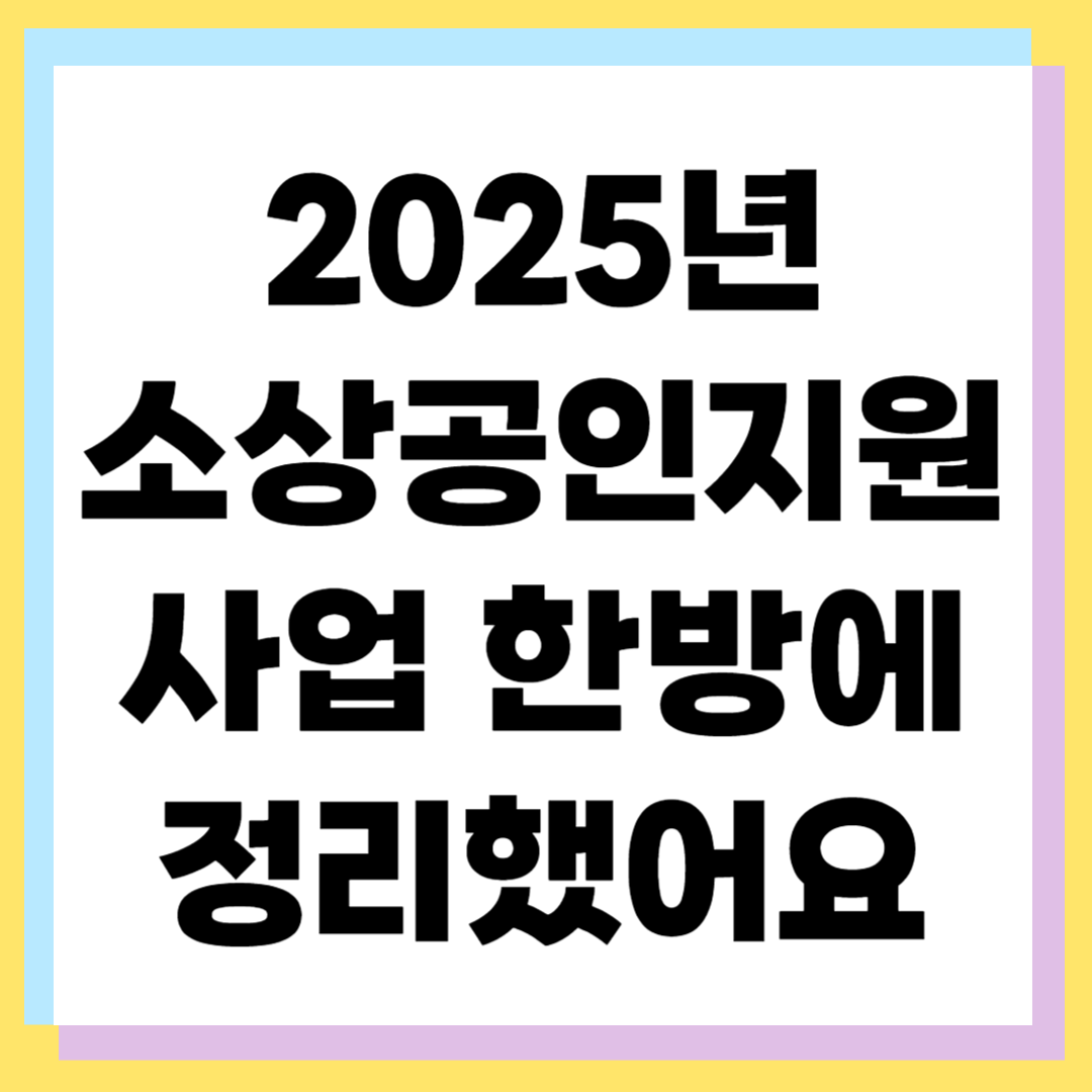 2025년 소상공인지원 사업 총정리 ❘ 신청기간&middot;유형&middot;자격 안내