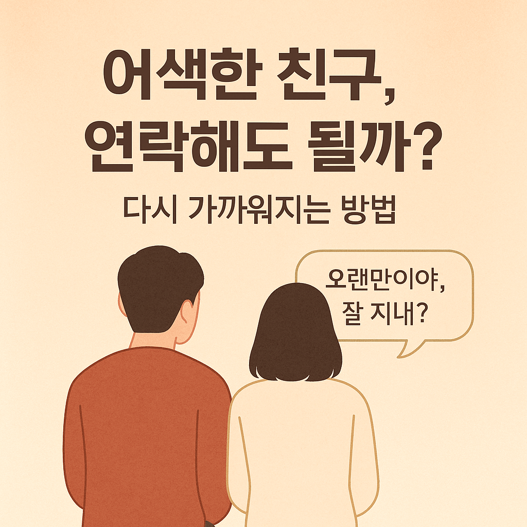 어색해진 친구, 관계 회복이 망설여질 때 다시 가까워지는 방법