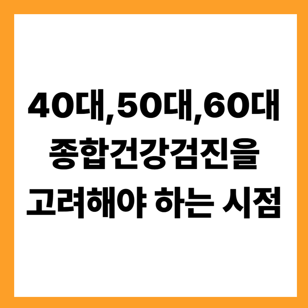 40대,50대,60대 종합건강검진을 고려해야 하는 시점