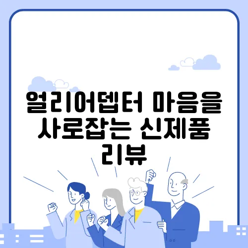 얼리어뎁터 마음을 사로잡는 신제품 리뷰