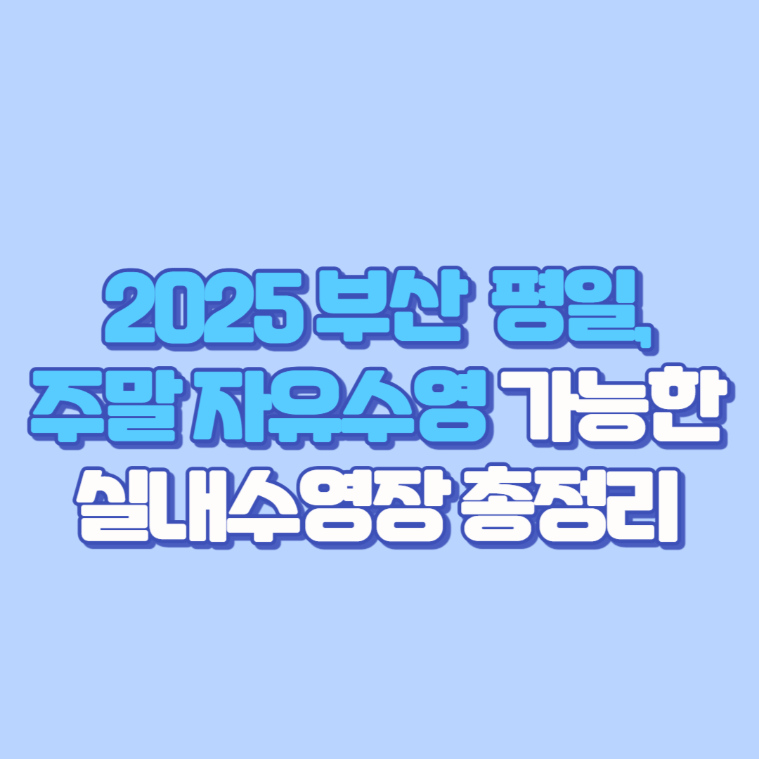 🏊 2025 부산 평일,토요일, 일요일 자유수영 가능한 실내수영장 총정리! (동래구, 금정구, 부산진구, 사상, 연제구, 기장, 금정 등 자세한 요금·시간표·꿀팁까지)