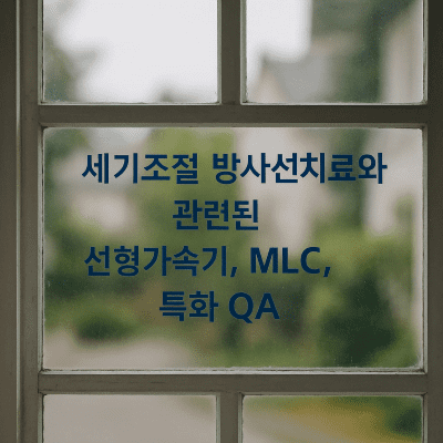 세기조절 방사선치료와 관련된 선형가속기, MLC, 특화 QA