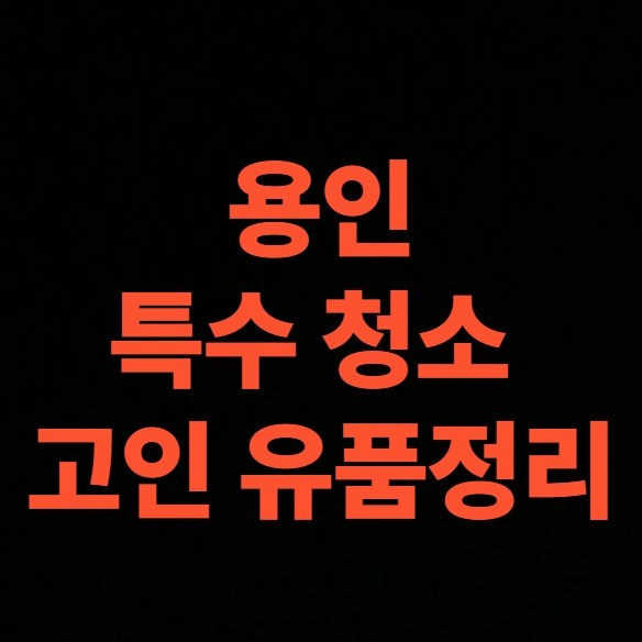 용인 유품정리 업체 비용 고독사 청소 후기 (용인시 기흥구 연락처)