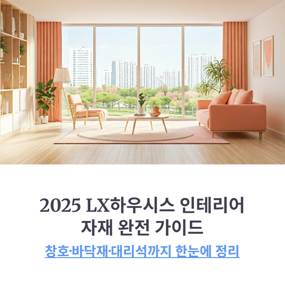 LX하우시스 인테리어 자재 총정리 (창호&middot;바닥재&middot;대리석 2025 최신판)