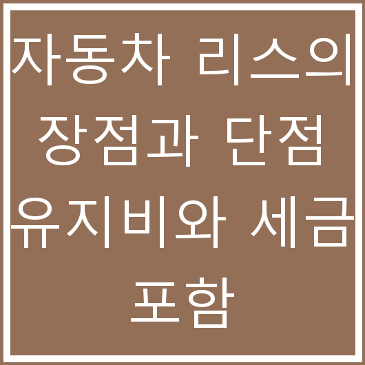 자동차 리스의 장점과 단점 유지비와 세금 포함
