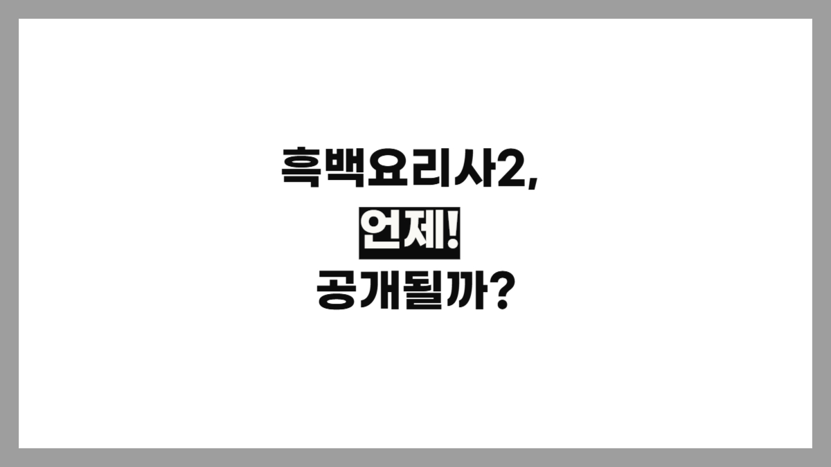 흑백요리사2 공개시간, 출연진 정리