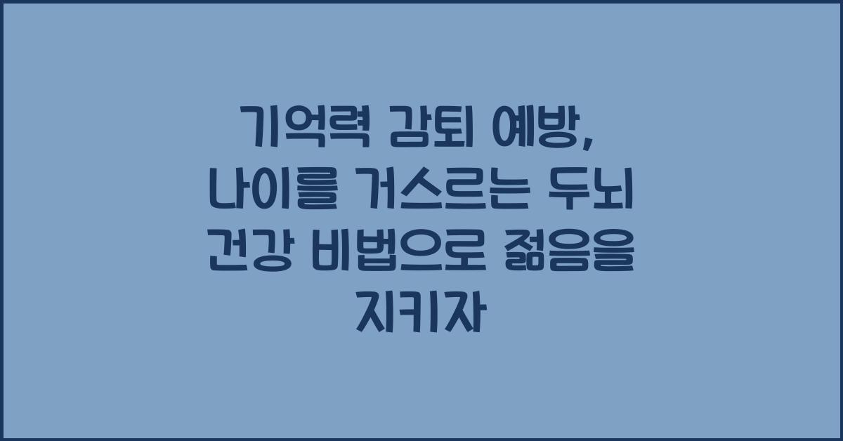 기억력 감퇴 예방: 나이를 거스르는 두뇌 건강 비법