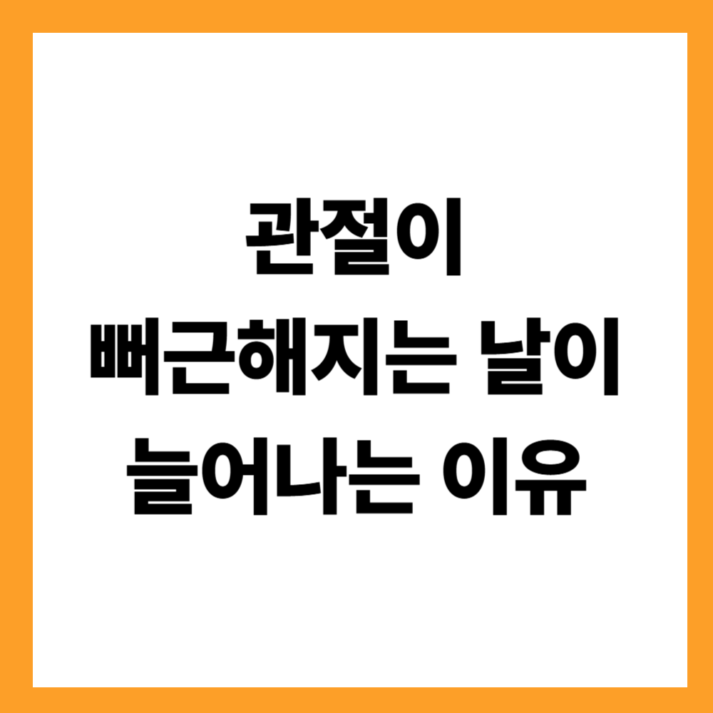 관절이 뻐근해지는 날이 늘어나는 이유