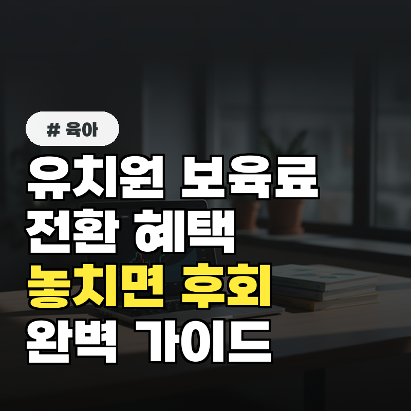 유치원 보육료 전환, 놓치면 후회할 혜택! 올해 가이드