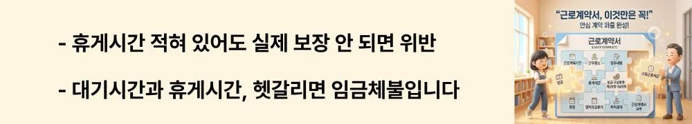 근로계약서 필수 기재 사항: '휴게시간 적혀 있어도 실제 보장 안 되면 위반 / 대기시간과 휴게시간, 헷갈리면 임금체불입니다'라는 문구가 포함된 웹배너 이미지. 이 이미지는 근로계약서상 휴게시간 기재만으로는 분쟁을 예방할 수 없으며 대기시간과의 구별이 중요하다는 정보를 시각적으로 전달하며, 블로그의 휴게시간 규정과 관련된 내용을 설명함