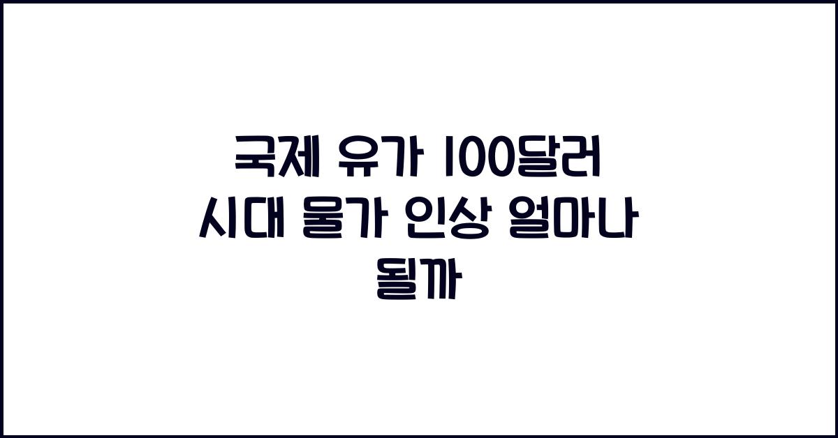 국제 유가 100달러 시대, 물가가 얼마나 오를까
