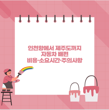 인천항에서 제주도까지 자동차 배편 비용&middot;소요시간&middot;주의사항