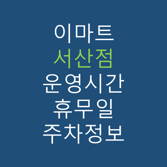 이마트 서산점의 최신 휴무일, 전단행사, 운영시간, 주차장, 주차요금, 위치 바로가기