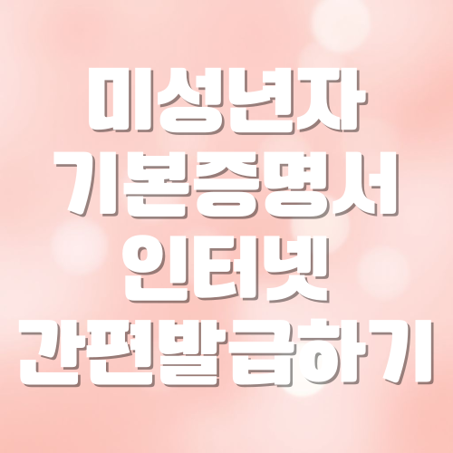 미성년자 기본증명서 인터넷 간편 발급하기