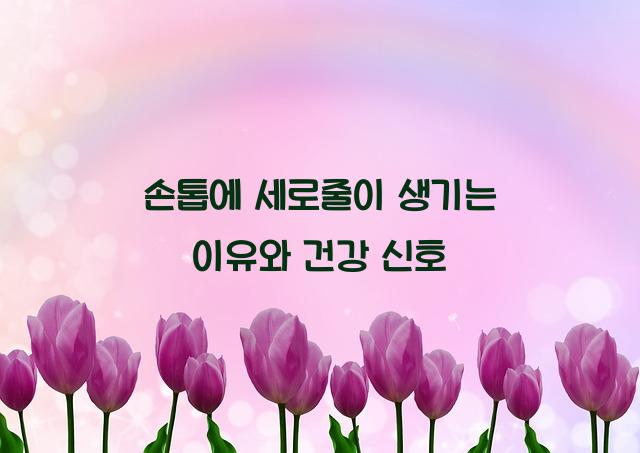손톱에 세로줄이 생기는 이유