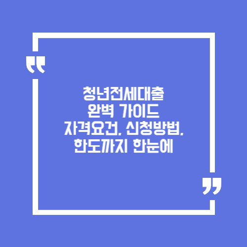 청년전세대출 완벽 가이드. 자격요건, 신청방법, 한도까지 한눈에
