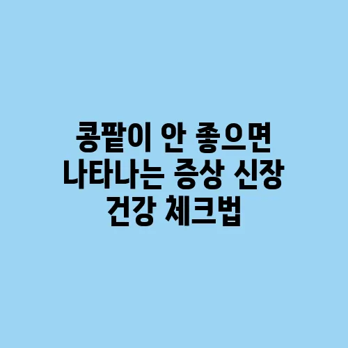 콩팥이 안 좋으면 나타나는 증상 신장 건강 체크법