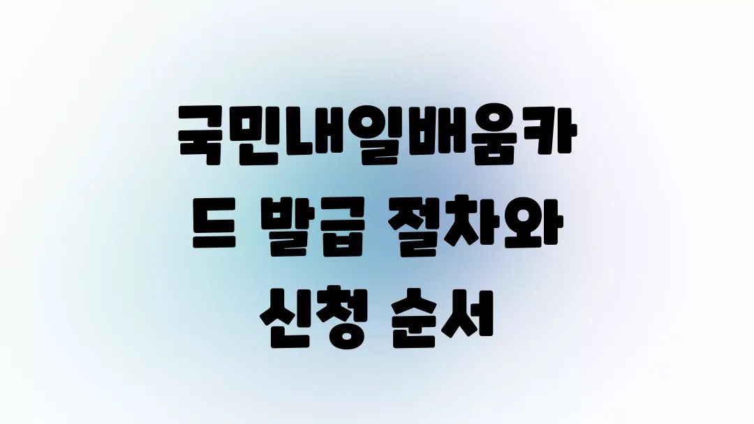 국민내일배움카드 발급 절차와 신청 순서