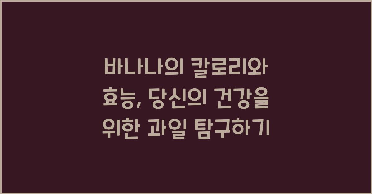 바나나의 칼로리와 효능: 당신의 건강을 위한 과일