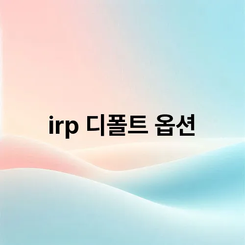 irp 디폴트 옵션