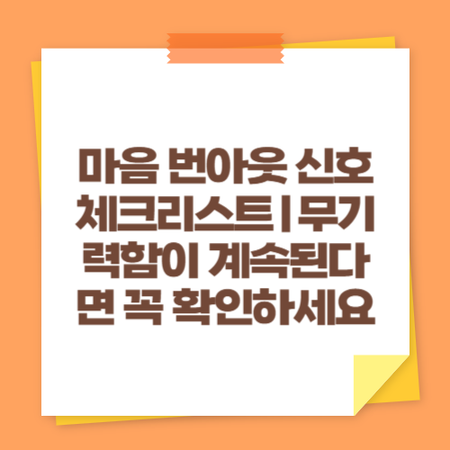 마음 번아웃 신호 체크리스트｜무기력함이 계속된다면 꼭 확인하세요
