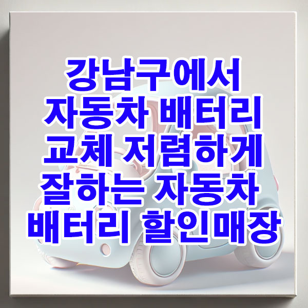 강남구에서 자동차 배터리 교체 저렴하게 잘하는 자동차 배터리 할인매장