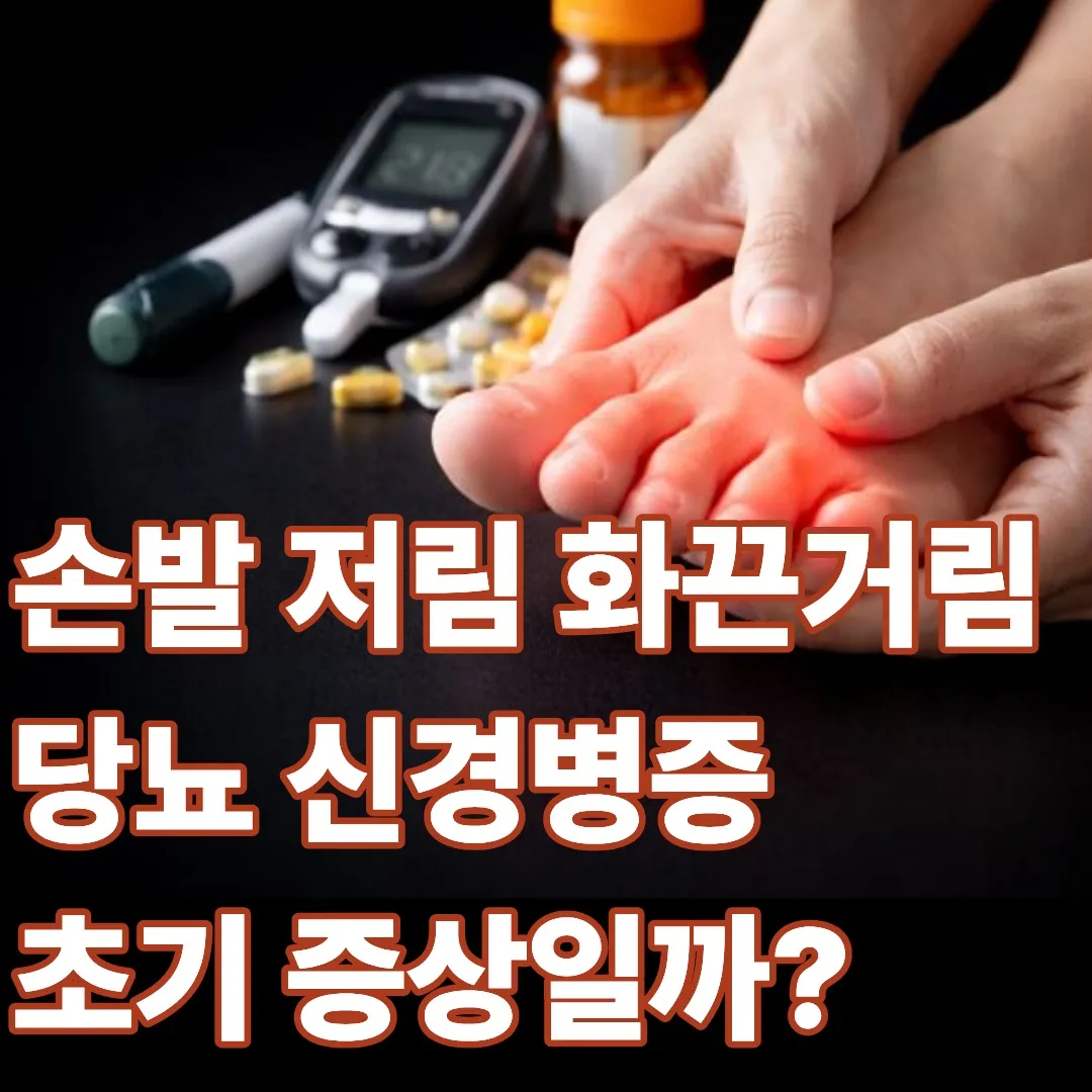 손발 저림 화끈거림 당뇨 신경병증 초기 증상일까? 증상 체크와 관리 방법 2025년 최신 의학정보