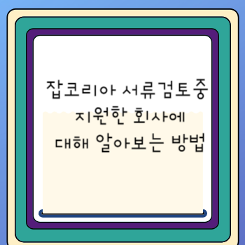 잡코리아 서류검토중 지원한 회사에 대해 알아보는 방법