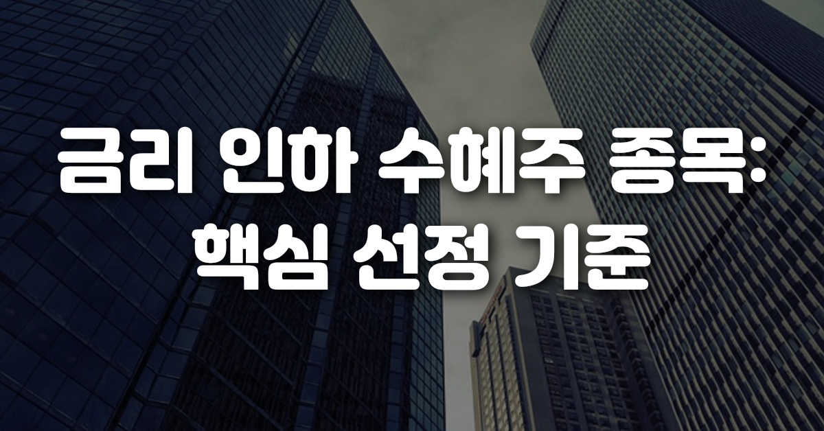 금리 인하 수혜주 종목 핵심 선정 기준