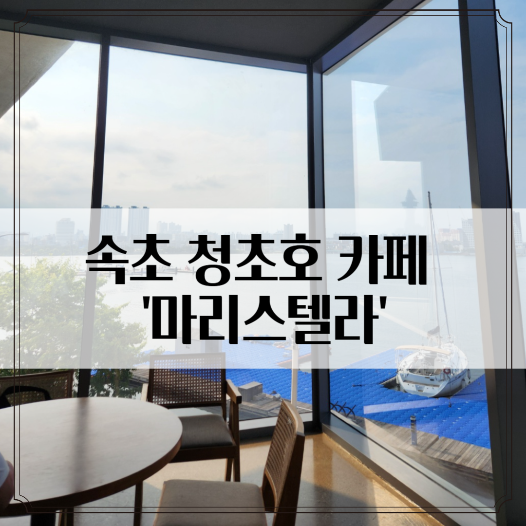 속초 청초호 카페 '마리스텔라' 후기 - 잔잔한 뷰와 여유로운 공간